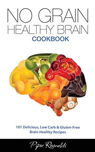 My Grain and Brain Cookbook 101 Brain Healthy and Grain-free Recipes Everyone Can Use To Boost Brain Power Lose Belly Fat and Live Healthy A Gluten-free Low Sugar Low Carb and Wheat-Free Cookbook Doc