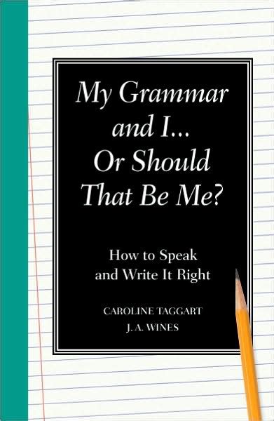 My Grammar and I Or Should That Be Me How to Speak and Write It Right Doc