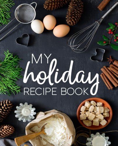 My Holiday Recipe Book A Family Traditions Recipe Book With Sections for Starters Side Dishes Main Courses Desserts and Cocktails A Unique Holiday Men Women Teenagers Children and Seniors Reader
