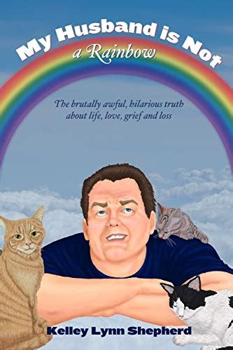 My Husband Is Not a Rainbow The Brutally Awful Hilarious Truth About Life Love Grief and Loss Reader