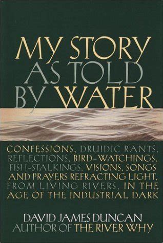 My Story as Told by Water Confessions Druidic Rants Reflections Bird-watchings Fish-stalkings Visions Songs and Prayers Refracting Light From Living Rivers in the Age of the Industrial Dark Doc
