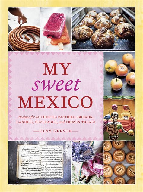 My Sweet Mexico Recipes for Authentic Pastries Breads Candies Beverages and Frozen Treats Reader
