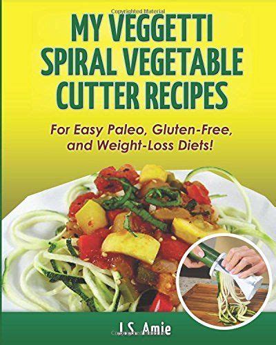 My Veggetti Spiral Vegetable Cutter Recipe Book For Easy Paleo Gluten-Free and Weight Loss Diets Spiral Vegetable Series Volume 1 Epub