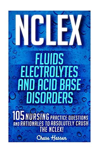 NCLEX Fluids Electrolytes and Acid Base Disorders 105 Nursing Practice Questions and Rationales to Absolutely Crush the NCLEX Nursing Review NCLEX-RN Trainer Test Success Volume 20 Reader