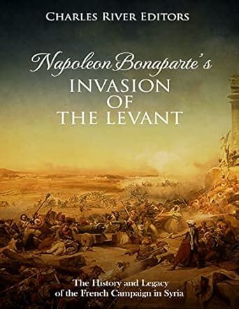 Napoleon Bonaparte s Invasion of the Levant The History and Legacy of the French Campaign in Syria PDF