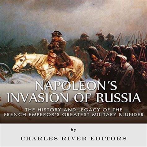 Napoleon s Invasion of Russia The History and Legacy of the French Emperor s Greatest Military Blunder Reader