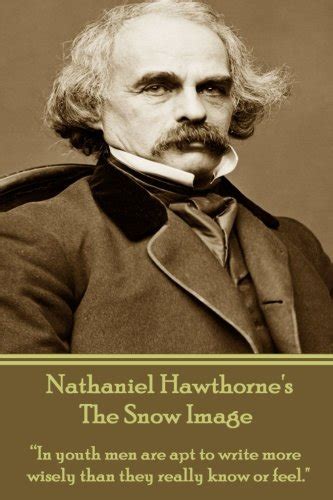 Nathaniel Hawthorne s The Snow Image In youth men are apt to write more wisely than they really know or feel Kindle Editon
