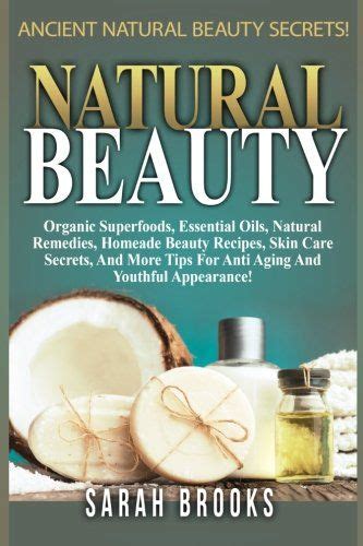 Natural Beauty Sarah Brooks Ancient Natural Beauty Secrets Organic Superfoods Essential Oils Natural Remedies Homemade Beauty Recipes Skin Tips For Anti-Aging And Youthful Appearance Doc