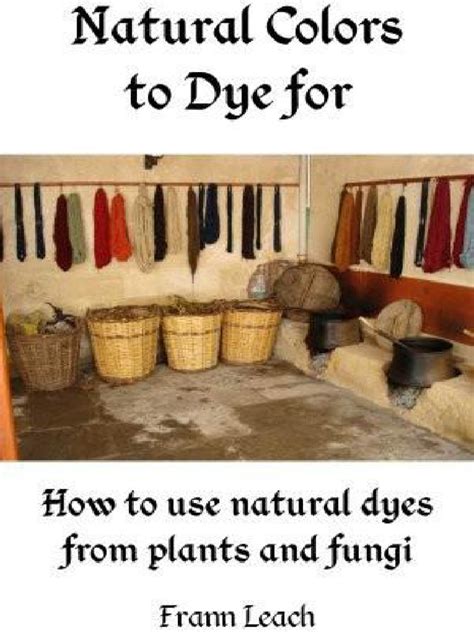 Natural Colors to Dye For How to use natural dyes from plants and fungi Kindle Editon