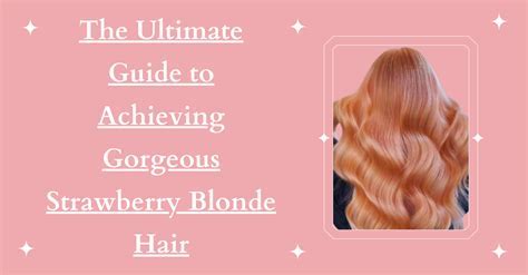 Natural Strawberry Blonde: A Comprehensive Guide to Achieving and Maintaining the Perfect Shade