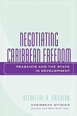 Negotiating Caribbean Freedom Peasants and The State in Development PDF