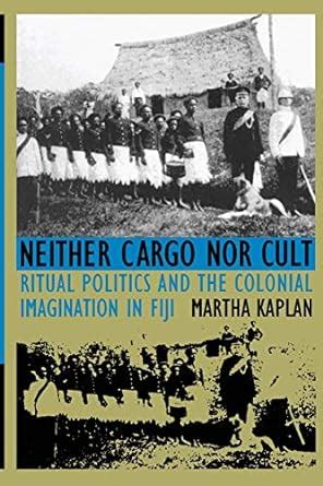 Neither Cargo Nor Cult Ritual Politics and the Colonial Imagination in Fiji PDF