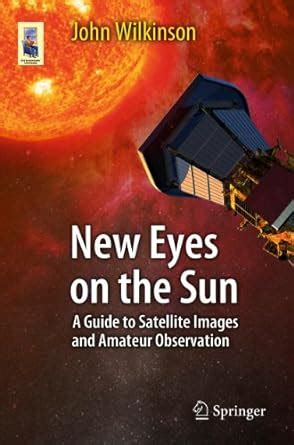 New Eyes on the Sun A Guide to Satellite Images and Amateur Observation Doc