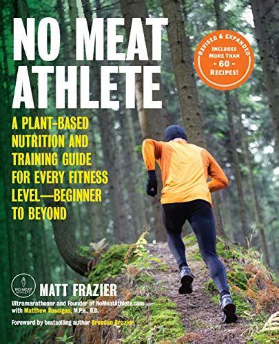 No Meat Athlete Revised and Expanded A Plant-Based Nutrition and Training Guide for Every Fitness Level Beginner to Beyond Includes More Than 60 Recipes Doc