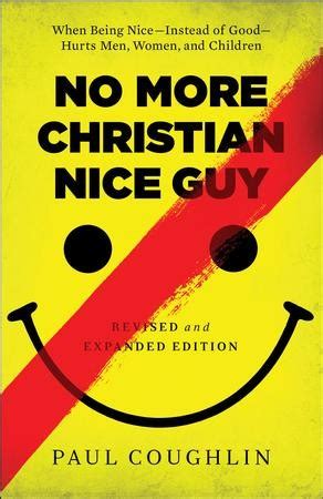 No More Christian Nice Guy When Being Nice-Instead of Good-Hurts Men Women and Children PDF