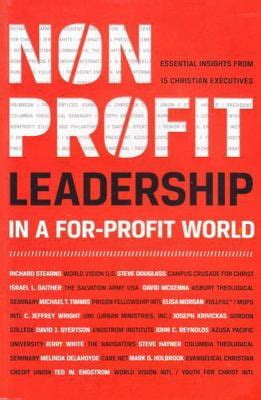 Nonprofit Leadership in a For-Profit World Essential Insights from 15 Christian Executives Reader