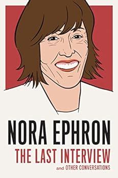 Nora Ephron The Last Interview and Other Conversations The Last Interview Series Reader