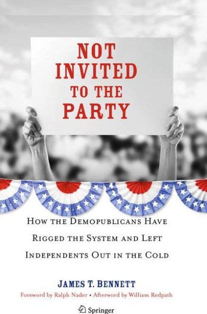 Not Invited to the Party How the Demopublicans Have Rigged the System and Left Independents Out in t Reader