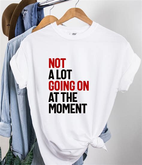 Not a Lot Going On at the Moment Shirt: A Stylish Statement for Laid-Back Days