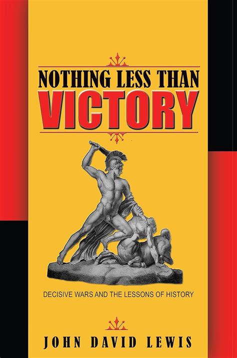 Nothing Less than Victory Decisive Wars and the Lessons of History Reader