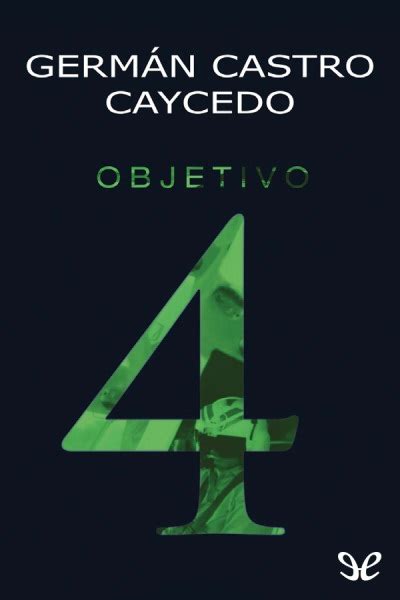 Objetivo 4 â€“ GermÃ¡n Castro Caycedo [Epub/Pdf] Descargar gratis PDF