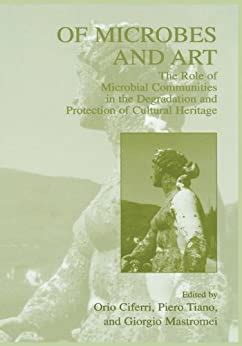Of Microbes and Art The Role of Microbial Communities in the Degradation and Protection of Cultural Kindle Editon