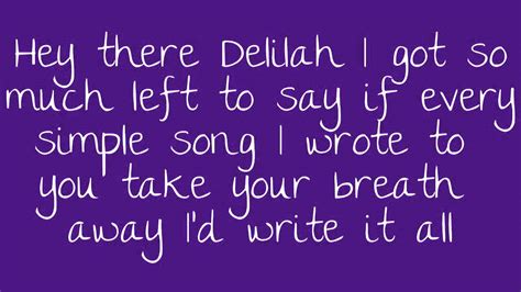 Oh, Delilah, hey there.
You're my little runaway and the only one who gives a damn about me.