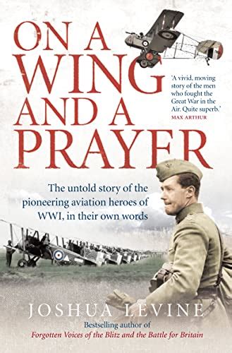 On a Wing and a Prayer The Untold Story of the Pioneering Aviation Heroes of WWI in Their Own Words