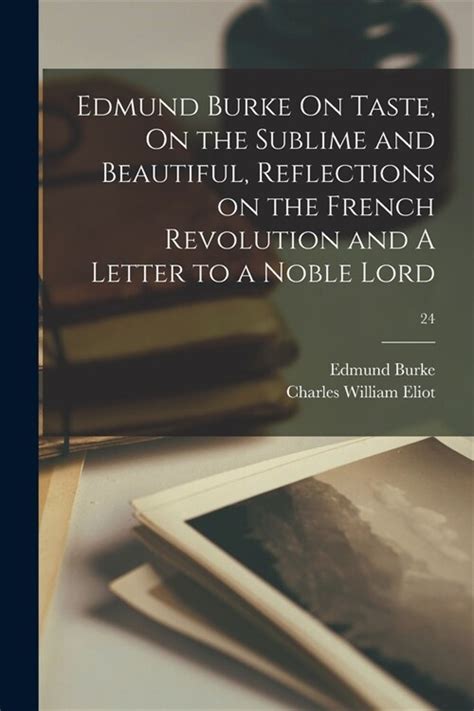 On taste On the sublime and beautiful Reflections on the French Revolution A letter to a noble lord With introd and notes ByEdmund Burke orator political theorist and philosopher Reader