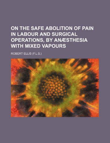 On the Safe Abolition of Pain in Labour and Surgical Operations By Anaesthesia with Mixed Vapours PDF