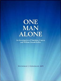 One Man Alone An Investigation of Nutrition Cancer and William Donald Kelley Kindle Editon