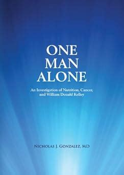 One Man Alone An Investigation of Nutrition Cancer and William Donald Kelley Kindle Editon