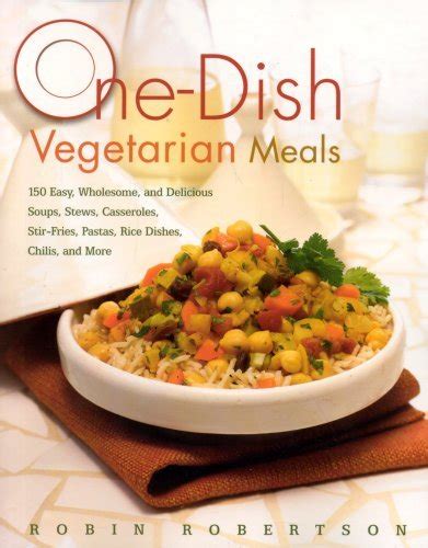 One-Dish Vegetarian Meals 150 Easy Wholesome and Delicious Soups Stews Casseroles Stir-Fries Pastas Rice Dishes Chilis and More Reader