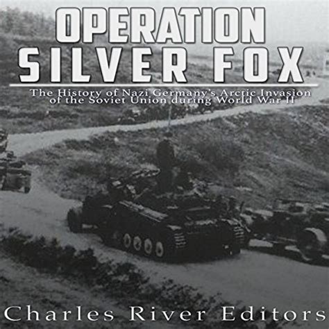 Operation Silver Fox The History of Nazi Germany s Arctic Invasion of the Soviet Union during World War II PDF