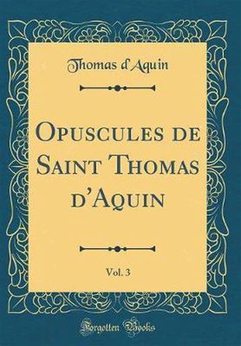 Opuscules de Saint Thomas D Aquin Vol 1 Classic Reprint French Edition Reader