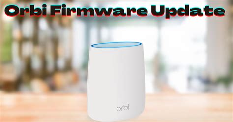 Orbi Firmware Upgrade: Unlock Unparalleled Wi-Fi Experiences