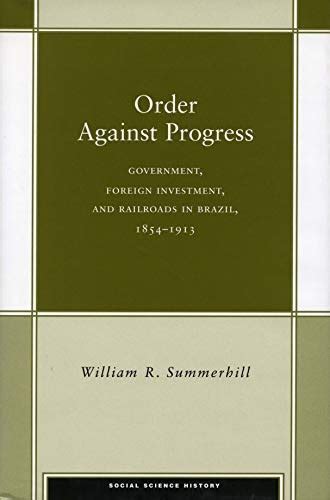 Order Against Progress Government Foreign Investment and Railroads in Brazil 1854-1913 Social Science History Doc