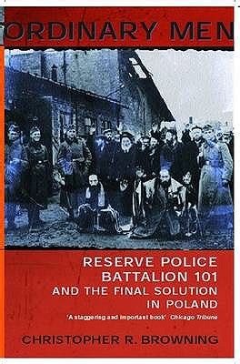 Ordinary Men Reserve Police Battalion 101 and the Final Solution in Poland Reader
