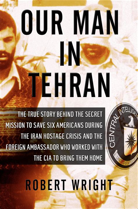 Our Man in Tehran The True Story Behind the Secret Mission to Save Six Americans during the Iran Hostage Crisis and the Foreign Ambassador Who Worked w the CIA to Bring Them Home Kindle Editon