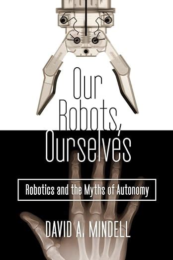 Our Robots Ourselves Robotics and the Myths of Autonomy Epub