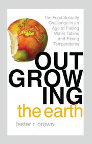 Outgrowing the Earth The Food Security Challenge in an Age of Falling Water Tables and Rising Temperatures PDF