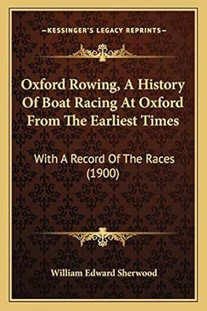 Oxford Rowing, a History of Boat Racing at Oxford from the Earliest Times With A Record of the Races Reader