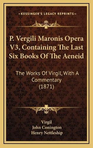 P Vergili Maronis Opera V3 Containing The Last Six Books Of The Aeneid The Works Of Virgil With A Commentary 1871 Latin Edition PDF
