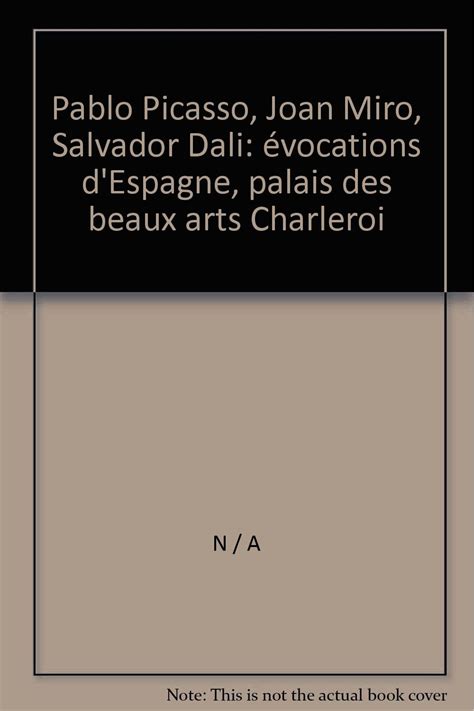 Pablo Picasso Joan Miro Salvador Dali évocations d Espagne palais des beaux arts Charleroi