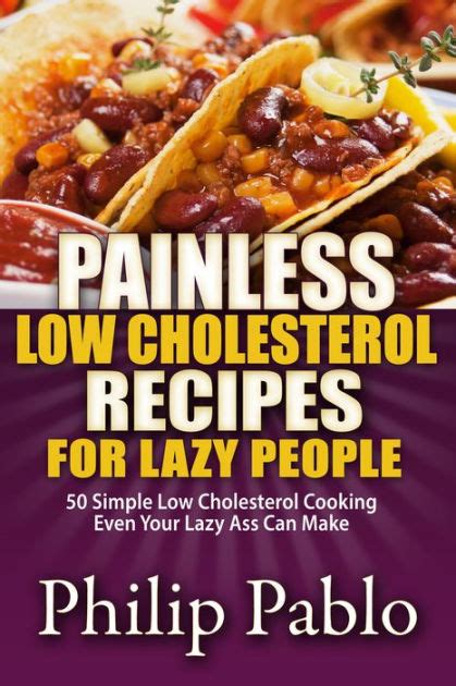Painless Low Cholesterol Recipes For Lazy People 50 Simple Low Cholesterol Cooking Even Your Lazy Ass Can Make Reader
