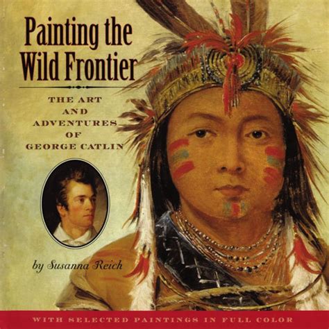 Painting the Wild Frontier The Art and Adventures of George Catlin Kindle Editon