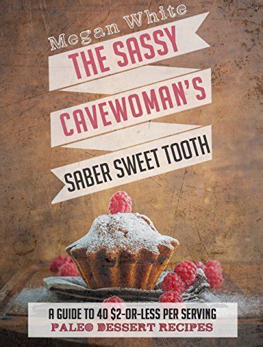 Paleo Desserts The Sassy Cavewoman s Saber Sweet Tooth A Guide to 40 2-Or-Less Per Serving Paleo Dessert Recipes The Sassy Cavewoman Cookbooks Doc