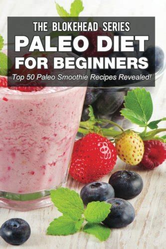 Paleo Diet For Beginners Top 50 Paleo Smoothie Recipes Revealed The Blokehead Success Series Kindle Editon