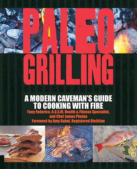 Paleo Grilling A Modern Caveman s Guide to Cooking with Fire Kindle Editon