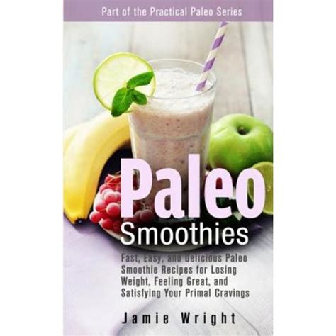 Paleo Smoothies Fast Easy and Delicious Paleo Smoothie Recipes for Losing Weight Feeling Great and Satisfying Your Primal Cravings The Practical Paleo Series Epub